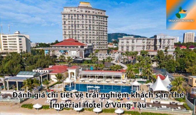 Đánh giá chi tiết về trải nghiệm khách sạn The Imperial Hotel ở Vũng Tàu