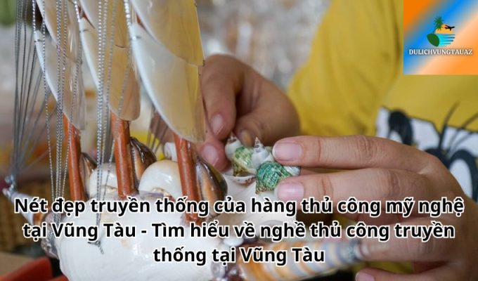 Nét đẹp truyền thống của hàng thủ công mỹ nghệ tại Vũng Tàu - Tìm hiểu về nghề thủ công truyền thống tại Vũng Tàu