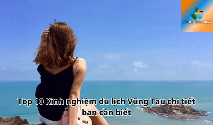 Top 10 Kinh nghiệm du lịch Vũng Tàu chi tiết bạn cần biết