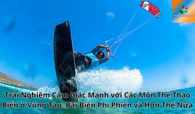 Trải Nghiệm Cảm Giác Mạnh với Các Môn Thể Thao Biển ở Vũng Tàu: Bãi Biển Phi Phiến và Hơn Thế Nữa