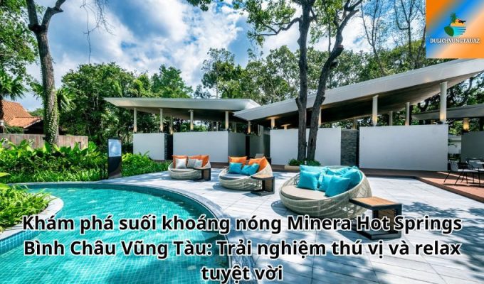 Khám phá suối khoáng nóng Minera Hot Springs Bình Châu Vũng Tàu: Trải nghiệm thú vị và relax tuyệt vời