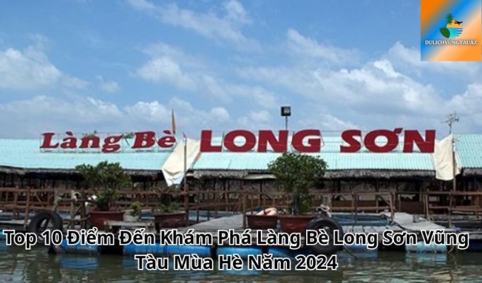 Top 10 Điểm Đến Khám Phá Làng Bè Long Sơn Vũng Tàu Mùa Hè Năm 2024