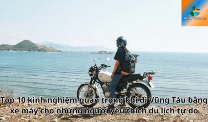 Top 10 kinh nghiệm quan trọng khi đi Vũng Tàu bằng xe máy cho những người yêu thích du lịch tự do