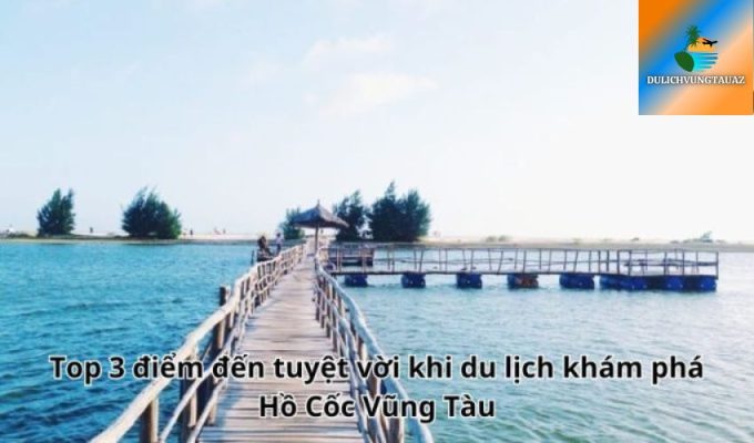 Top 3 điểm đến tuyệt vời khi du lịch khám phá Hồ Cốc Vũng Tàu