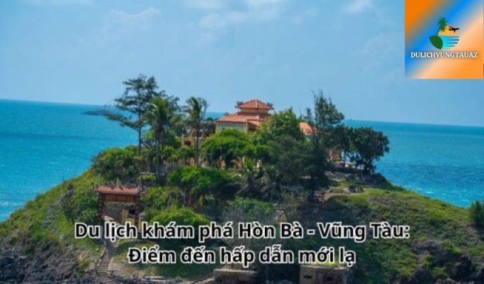 Du lịch khám phá Hòn Bà - Vũng Tàu: Điểm đến hấp dẫn mới lạ