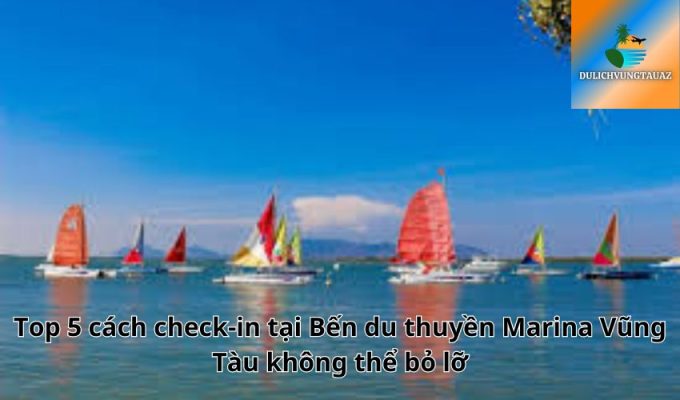 Top 5 cách check-in tại Bến du thuyền Marina Vũng Tàu không thể bỏ lỡ