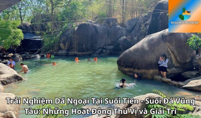 Trải Nghiệm Dã Ngoại Tại Suối Tiên - Suối Đá Vũng Tàu: Những Hoạt Động Thú Vị và Giải Trí