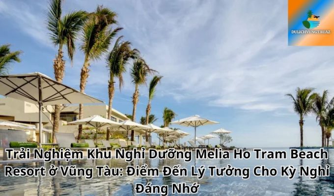 Trải Nghiệm Khu Nghỉ Dưỡng Melia Ho Tram Beach Resort ở Vũng Tàu: Điểm Đến Lý Tưởng Cho Kỳ Nghỉ Đáng Nhớ