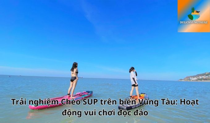 Trải nghiệm Chèo SUP trên biển Vũng Tàu: Hoạt động vui chơi độc đáo