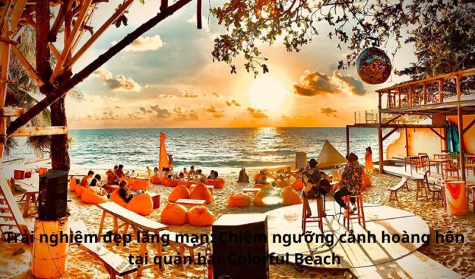 Trải nghiệm đẹp lãng mạn: Chiêm ngưỡng cảnh hoàng hôn tại quán bar Colorful Beach